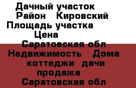 Дачный участок 9,2 › Район ­ Кировский › Площадь участка ­ 9 200 › Цена ­ 500 000 - Саратовская обл. Недвижимость » Дома, коттеджи, дачи продажа   . Саратовская обл.